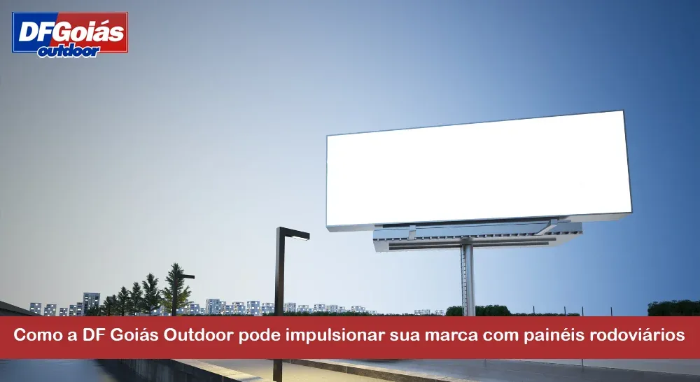 Como a DF Goiás Outdoor pode impulsionar sua marca com painéis rodoviários