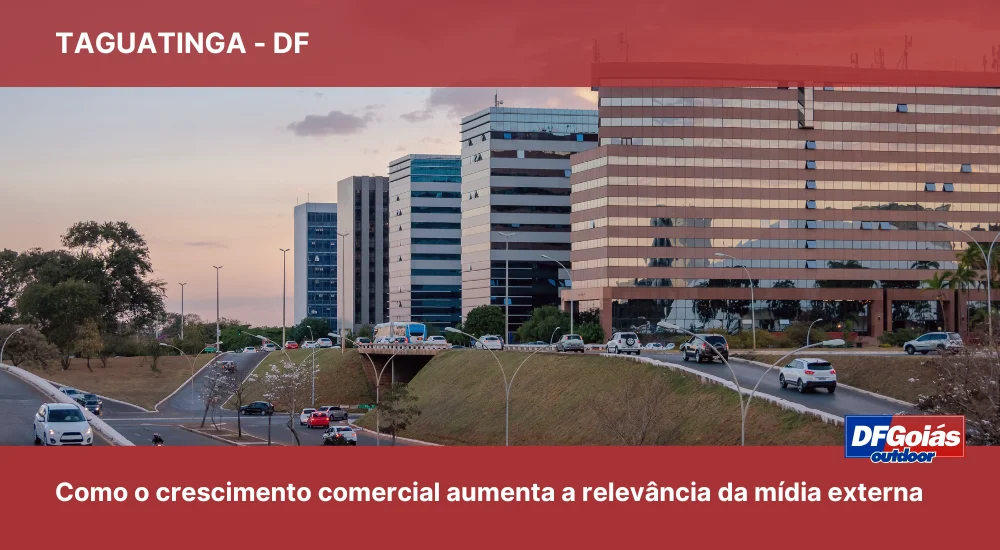 Taguatinga: Como o crescimento comercial em Taguatinga aumenta a relevância da mídia externa